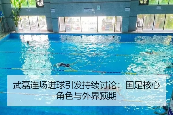 武磊连场进球引发持续讨论：国足核心角色与外界预期